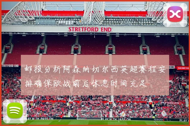 邮报分析阿森纳切尔西英超赛程安排确保欧战前后休息时间充足