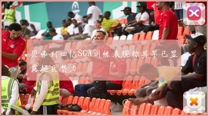 贝弗利回忆SGA训练表现称其早已显露超巨潜力