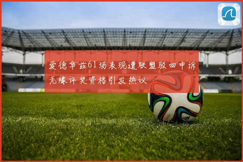 爱德华兹61场表现遭联盟驳回申诉无缘评奖资格引发热议