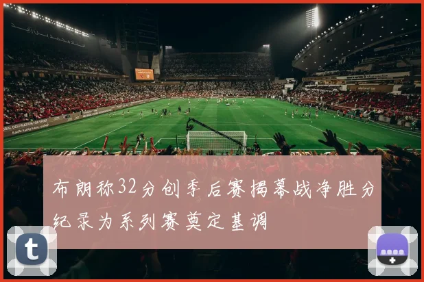 布朗称32分创季后赛揭幕战净胜分纪录为系列赛奠定基调
