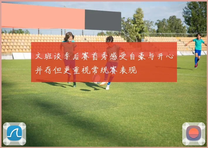 文班谈季后赛首秀感受自豪与开心并存但更重视常规赛表现