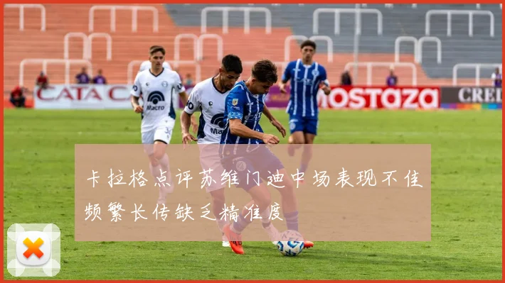 卡拉格点评苏维门迪中场表现不佳频繁长传缺乏精准度