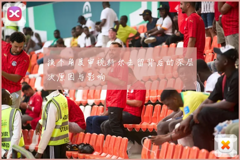 换个角度审视科尔去留背后的深层次原因与影响