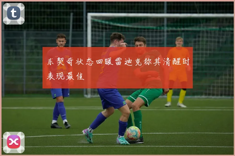 东契奇状态回暖雷迪克称其清醒时表现最佳