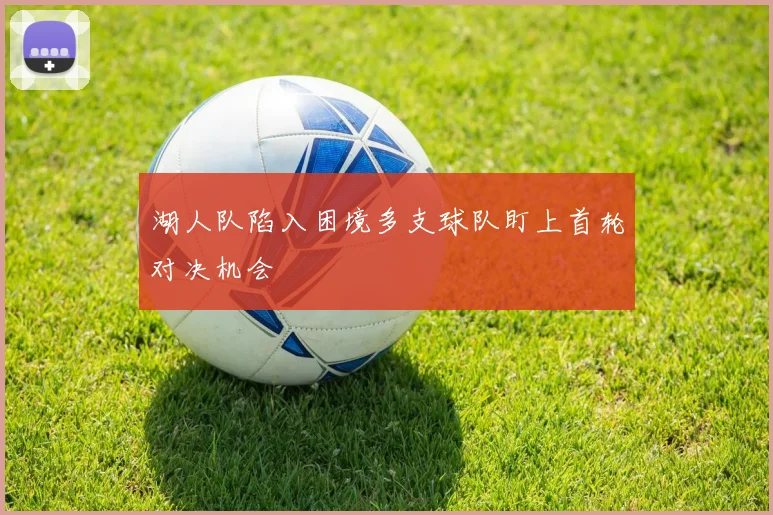 湖人队陷入困境多支球队盯上首轮对决机会